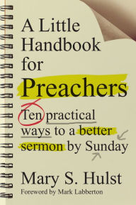 A Little Handbook for Preachers: Ten Practical Ways to a Better Sermon by Sunday