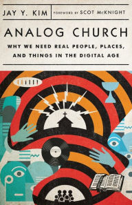 Title: Analog Church: Why We Need Real People, Places, and Things in the Digital Age, Author: Jay Y. Kim