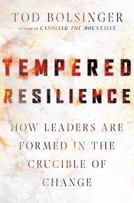 Title: Tempered Resilience: How Leaders Are Formed in the Crucible of Change, Author: Tod Bolsinger
