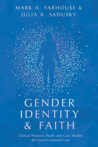 Title: Gender Identity and Faith: Clinical Postures, Tools, and Case Studies for Client-Centered Care, Author: Mark A. Yarhouse