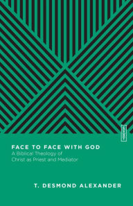 Title: Face to Face with God: A Biblical Theology of Christ as Priest and Mediator, Author: T. Desmond Alexander