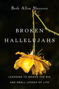 Title: Broken Hallelujahs: Learning to Grieve the Big and Small Losses of Life, Author: Beth Allen Slevcove