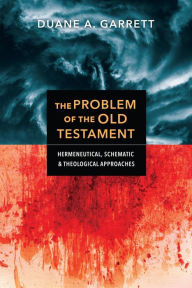 Title: The Problem of the Old Testament: Hermeneutical, Schematic, and Theological Approaches, Author: Duane A. Garrett