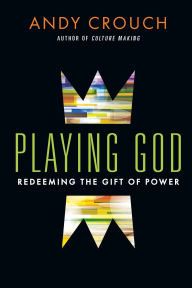 Title: Playing God: Redeeming the Gift of Power, Author: Andy Crouch