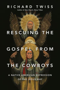 Title: Rescuing the Gospel from the Cowboys: A Native American Expression of the Jesus Way, Author: Richard Twiss