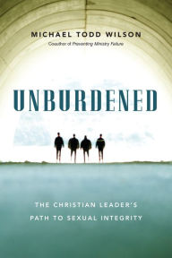 Title: Unburdened: The Christian Leader's Path to Sexual Integrity, Author: Michael Todd Wilson