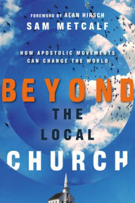 Title: Beyond the Local Church: How Apostolic Movements Can Change the World, Author: Sam Metcalf