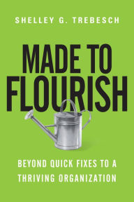 Title: Made to Flourish: Beyond Quick Fixes to a Thriving Organization, Author: Shelley G. Trebesch