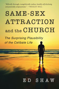 Title: Same-Sex Attraction and the Church: The Surprising Plausibility of the Celibate Life, Author: Ed Shaw