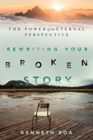 Title: Rewriting Your Broken Story: The Power of an Eternal Perspective, Author: Kenneth Boa