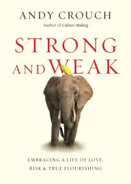 Title: Strong and Weak: Embracing a Life of Love, Risk and True Flourishing, Author: Andy Crouch