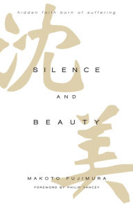 Title: Silence and Beauty: Hidden Faith Born of Suffering, Author: Makoto Fujimura