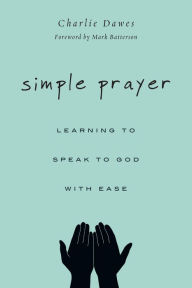 Title: Simple Prayer: Learning to Speak to God with Ease, Author: Charlie Dawes