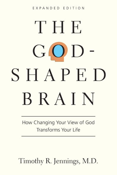 The God-Shaped Brain: How Changing Your View of God Transforms Life