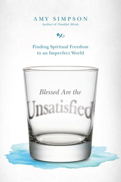 Blessed Are the Unsatisfied: Finding Spiritual Freedom an Imperfect World