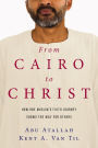 From Cairo to Christ: How One Muslim's Faith Journey Shows the Way for Others