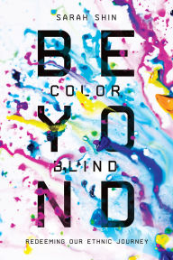 Title: Beyond Colorblind: Redeeming Our Ethnic Journey, Author: Sarah Shin