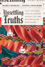 Title: Unsettling Truths: The Ongoing, Dehumanizing Legacy of the Doctrine of Discovery, Author: Mark Charles