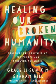 Title: Healing Our Broken Humanity: Practices for Revitalizing the Church and Renewing the World, Author: Grace Ji-Sun Kim