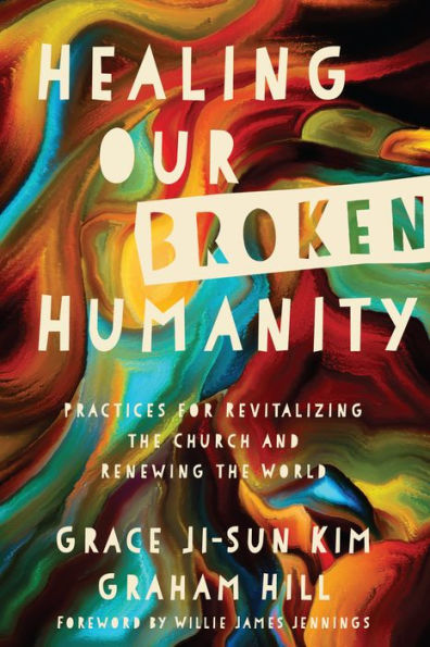 Healing Our Broken Humanity: Practices for Revitalizing the Church and Renewing World