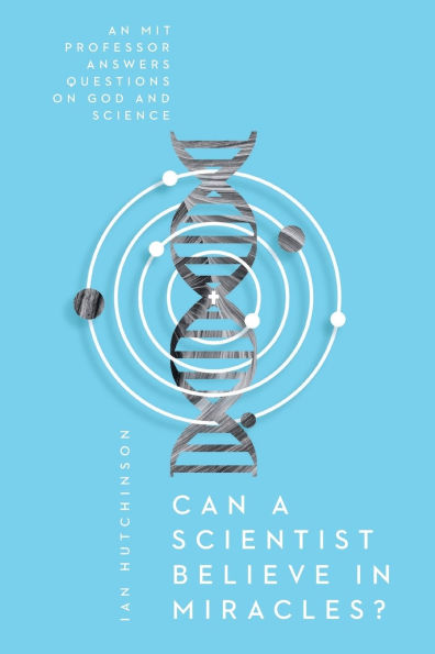Can a Scientist Believe Miracles?: An MIT Professor Answers Questions on God and Science