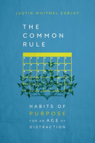 Title: The Common Rule: Habits of Purpose for an Age of Distraction, Author: Justin Whitmel Earley