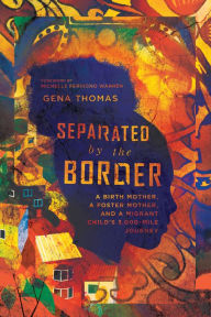 Title: Separated by the Border: A Birth Mother, a Foster Mother, and a Migrant Child's 3,000-Mile Journey, Author: Gena Thomas