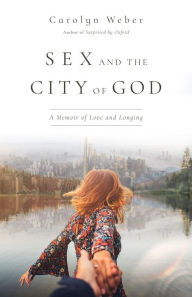 Title: Sex and the City of God: A Memoir of Love and Longing, Author: Carolyn Weber