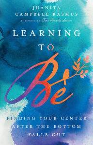 Title: Learning to Be: Finding Your Center After the Bottom Falls Out, Author: Juanita Campbell Rasmus