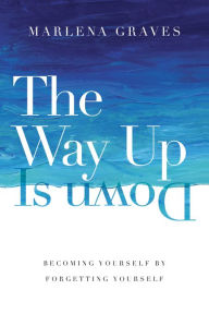 Free bestseller ebooks download The Way Up Is Down: Becoming Yourself by Forgetting Yourself 9780830846757 by Marlena Graves in English