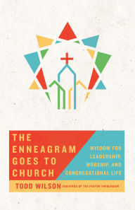 Title: The Enneagram Goes to Church: Wisdom for Leadership, Worship, and Congregational Life, Author: Todd Wilson