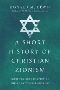 Title: A Short History of Christian Zionism: From the Reformation to the Twenty-First Century, Author: Donald M. Lewis