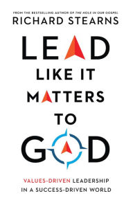 Title: Lead Like It Matters to God: Values-Driven Leadership in a Success-Driven World, Author: Richard Stearns