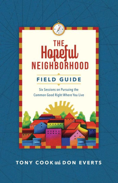 the Hopeful Neighborhood Field Guide: Six Sessions on Pursuing Common Good Right Where You Live