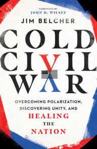 Title: Cold Civil War: Overcoming Polarization, Discovering Unity, and Healing the Nation, Author: Jim Belcher