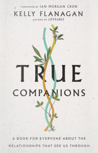 Title: True Companions: A Book for Everyone About the Relationships That See Us Through, Author: Kelly Flanagan