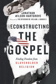 Title: Reconstructing the Gospel: Finding Freedom from Slaveholder Religion, Author: Jonathan Wilson-Hartgrove