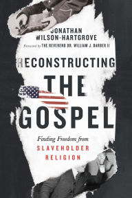 Title: Reconstructing the Gospel: Finding Freedom from Slaveholder Religion, Author: Jonathan Wilson-Hartgrove