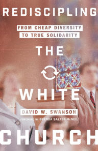 Title: Rediscipling the White Church: From Cheap Diversity to True Solidarity, Author: David W. Swanson