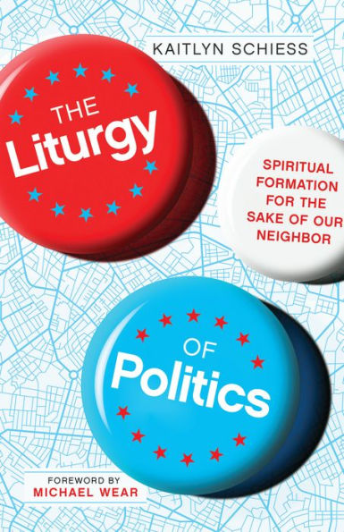 the Liturgy of Politics: Spiritual Formation for Sake Our Neighbor