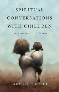Title: Spiritual Conversations with Children: Listening to God Together, Author: Lacy Finn Borgo