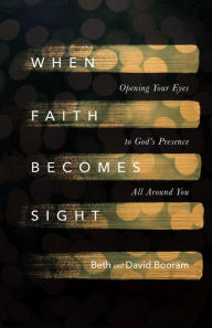 Title: When Faith Becomes Sight: Opening Your Eyes to God's Presence All Around You, Author: Beth A. Booram
