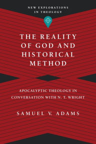 Title: The Reality of God and Historical Method: Apocalyptic Theology in Conversation with N. T. Wright, Author: Samuel V. Adams