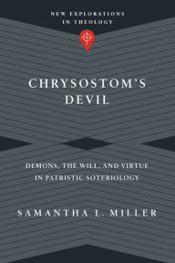 Title: Chrysostom's Devil: Demons, the Will, and Virtue in Patristic Soteriology, Author: Samantha L. Miller