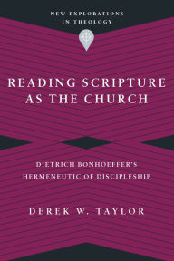 Title: Reading Scripture as the Church: Dietrich Bonhoeffer's Hermeneutic of Discipleship, Author: Derek W. Taylor