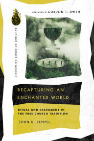 Title: Recapturing an Enchanted World: Ritual and Sacrament in the Free Church Tradition, Author: John D. Rempel