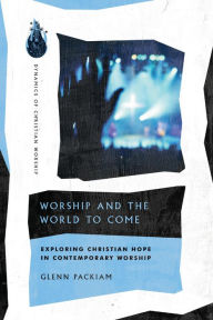 Title: Worship and the World to Come: Exploring Christian Hope in Contemporary Worship, Author: Glenn Packiam