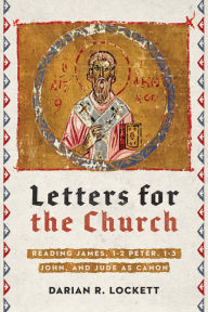 Title: Letters for the Church: Reading James, 1-2 Peter, 1-3 John, and Jude as Canon, Author: Darian R. Lockett