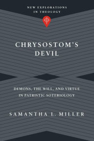 Title: Chrysostom's Devil: Demons, the Will, and Virtue in Patristic Soteriology, Author: Samantha L. Miller
