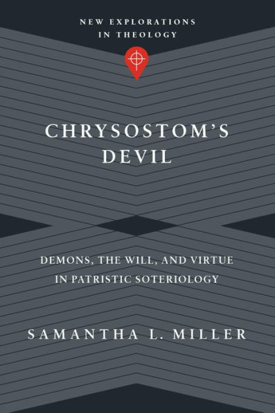 Chrysostom's Devil: Demons, the Will, and Virtue in Patristic Soteriology